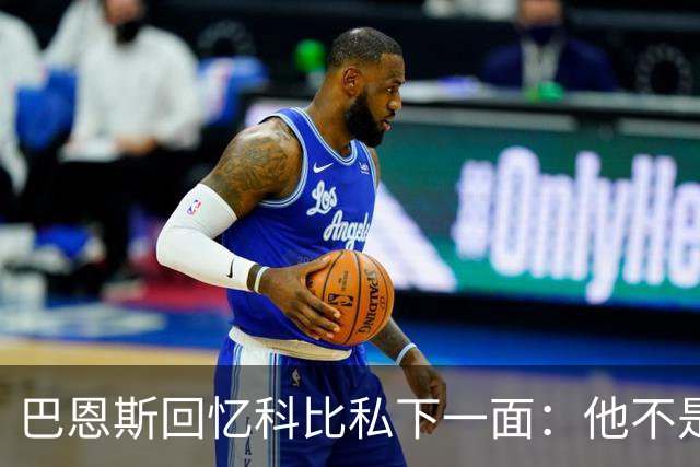 巴恩斯回忆科比私下一面：他不是不幽默 只是不能给外界看